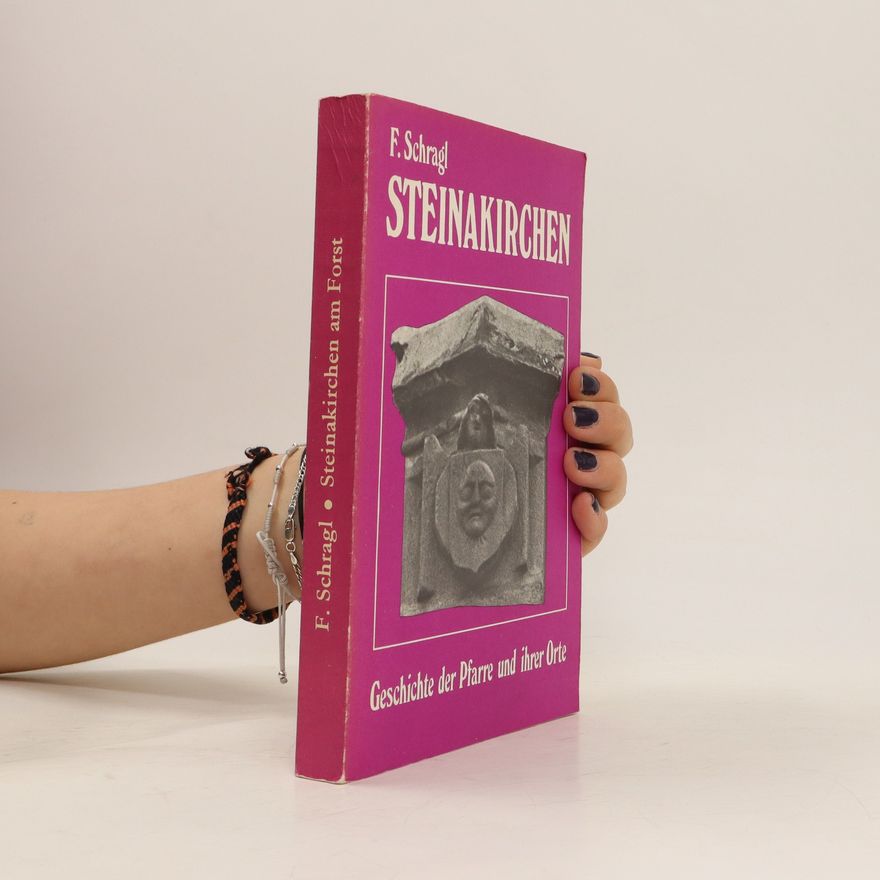 Friedrich Schragl Steinakirchen am Forst. Geschichte der Pfarre und ihrer Orte