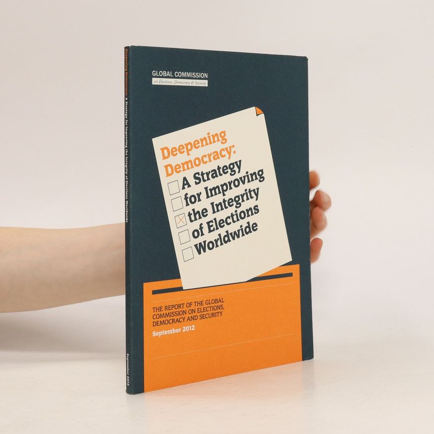 Various authors Deepening Democracy: A Strategy for Improving the Integrity of Elections Worldwide