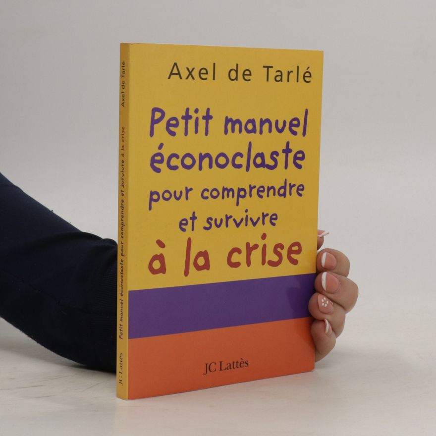 Axel de Tarlé Petit manuel éconoclaste pour comprendre et survivre à la crise