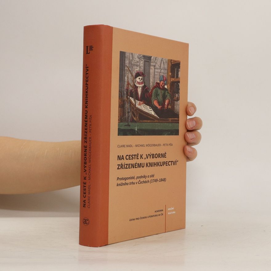 Claire Madl Na cestě k "výborně zřízenému knihkupectví" : protagonisté, podniky a sítě knižního trhu v Čechách (1749-1848)