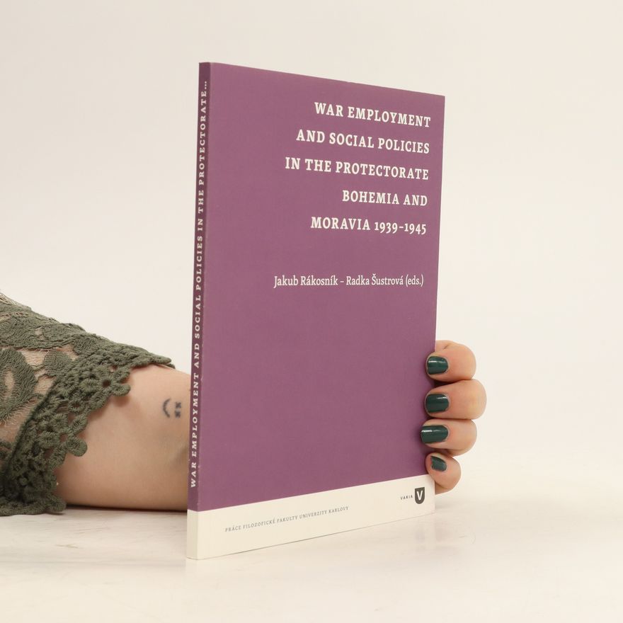 Jakub Rákosník War Employment and Social Policies in the Protectorate Bohemia and Moravia 1939-1945