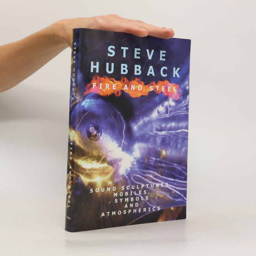Steve Hubback Fire And Steel. Sound Sculptures, Mobiles, Symbols And Atmospherics