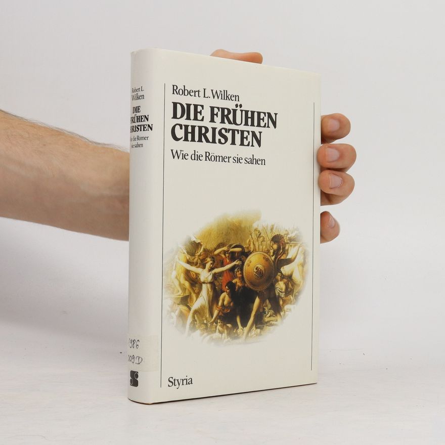 Robert Louis Wilken Die frühen Christen : wie die Römer sie sahen