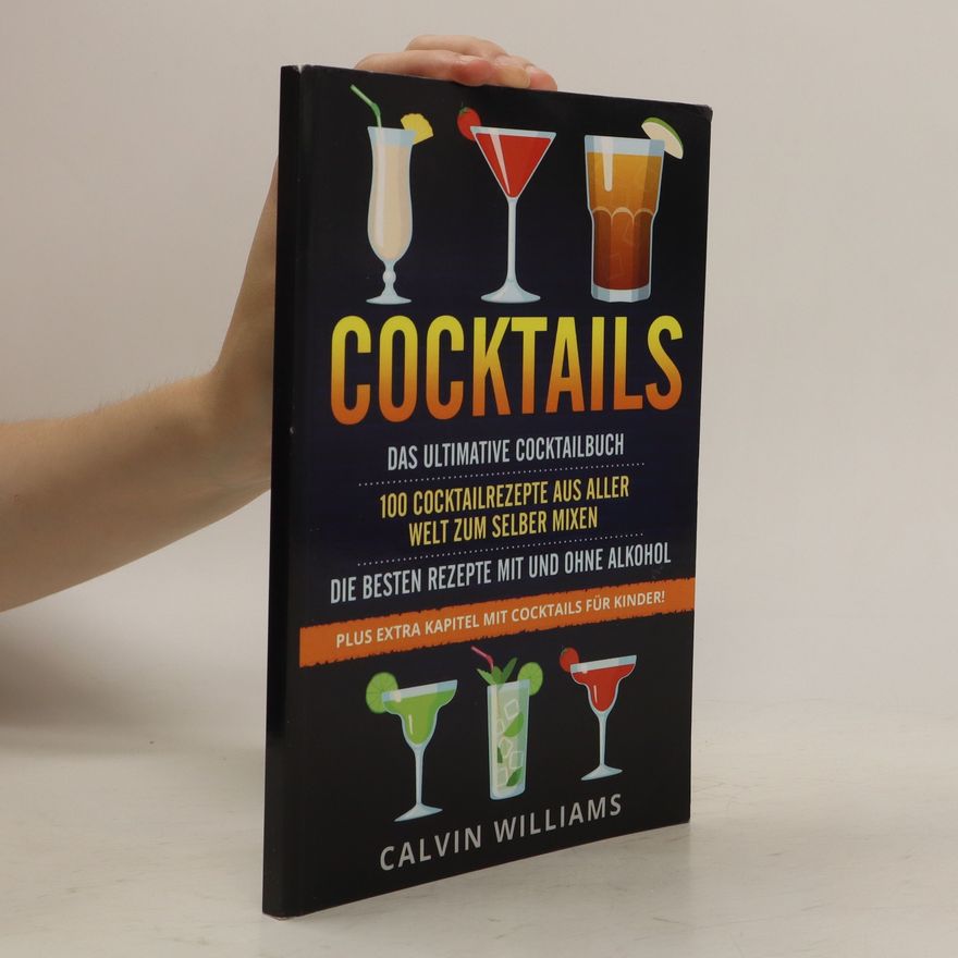 Calvin Williams COCKTAILS: das Ultimative Cocktailbuch: 100 Cocktailrezepte Aus Aller Welt Zum Selber Mixen