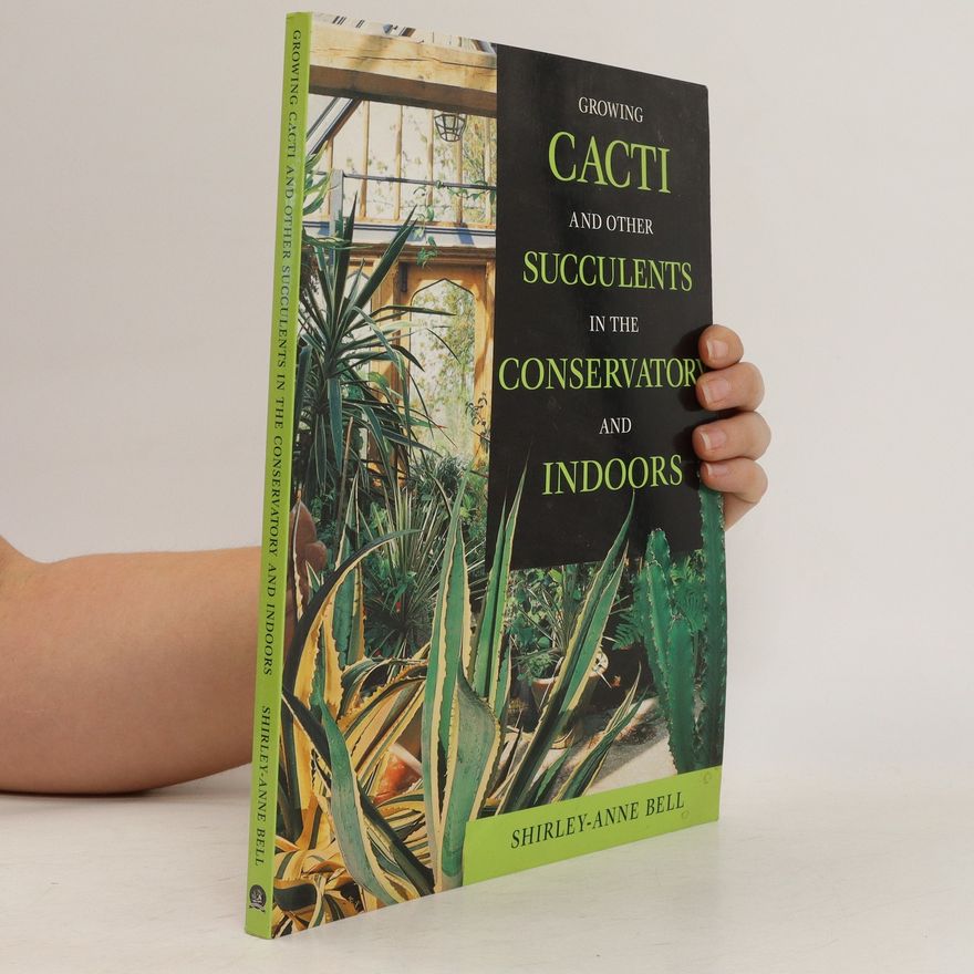 Shirley-Anne Bell Growing Cacti and Other Succulents in the Conservatory and Indoors