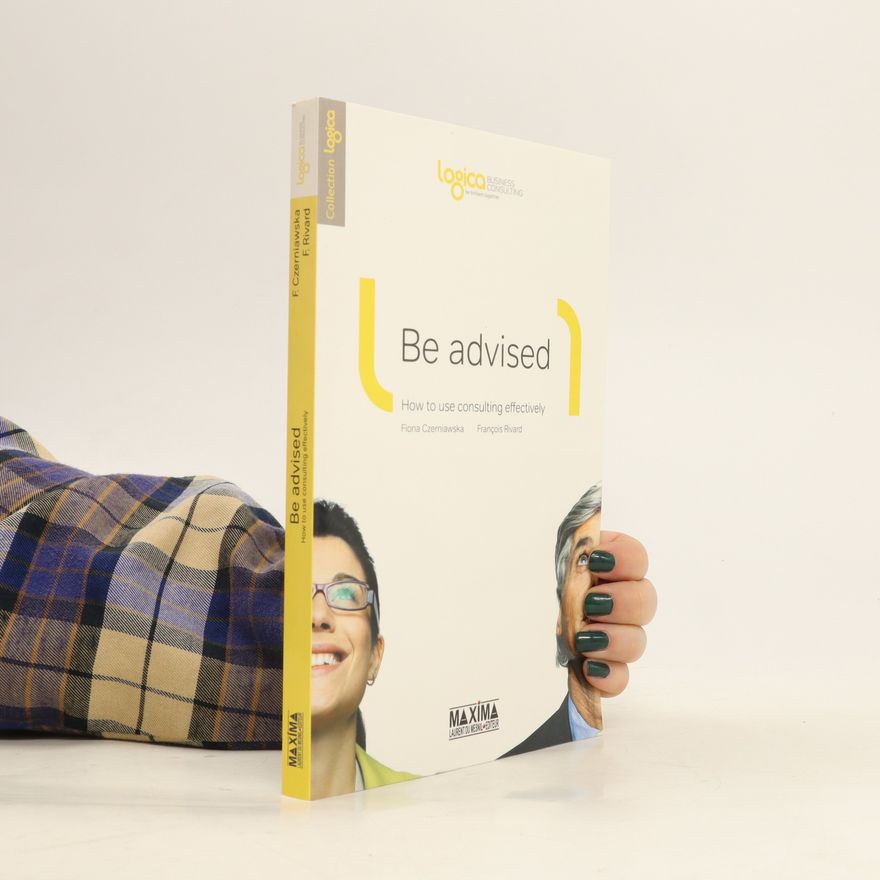 François Rivard Be advised: How to use consulting effictively