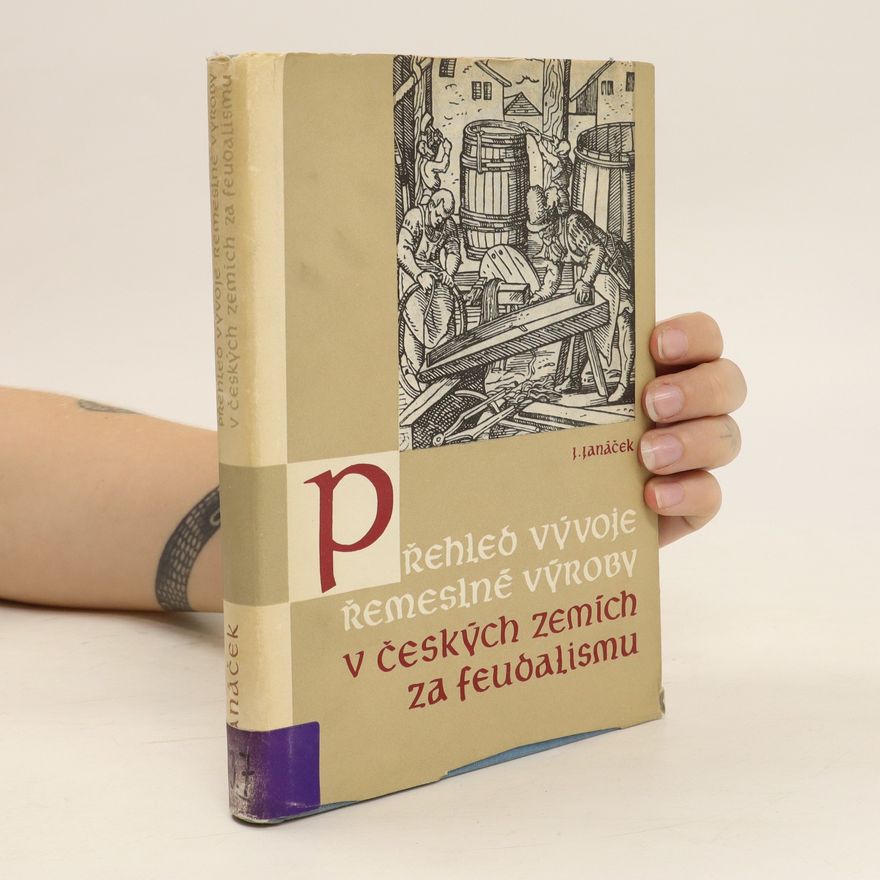 Josef Janáček Přehled vývoje řemeslné výroby v českých zemích za feudalismu