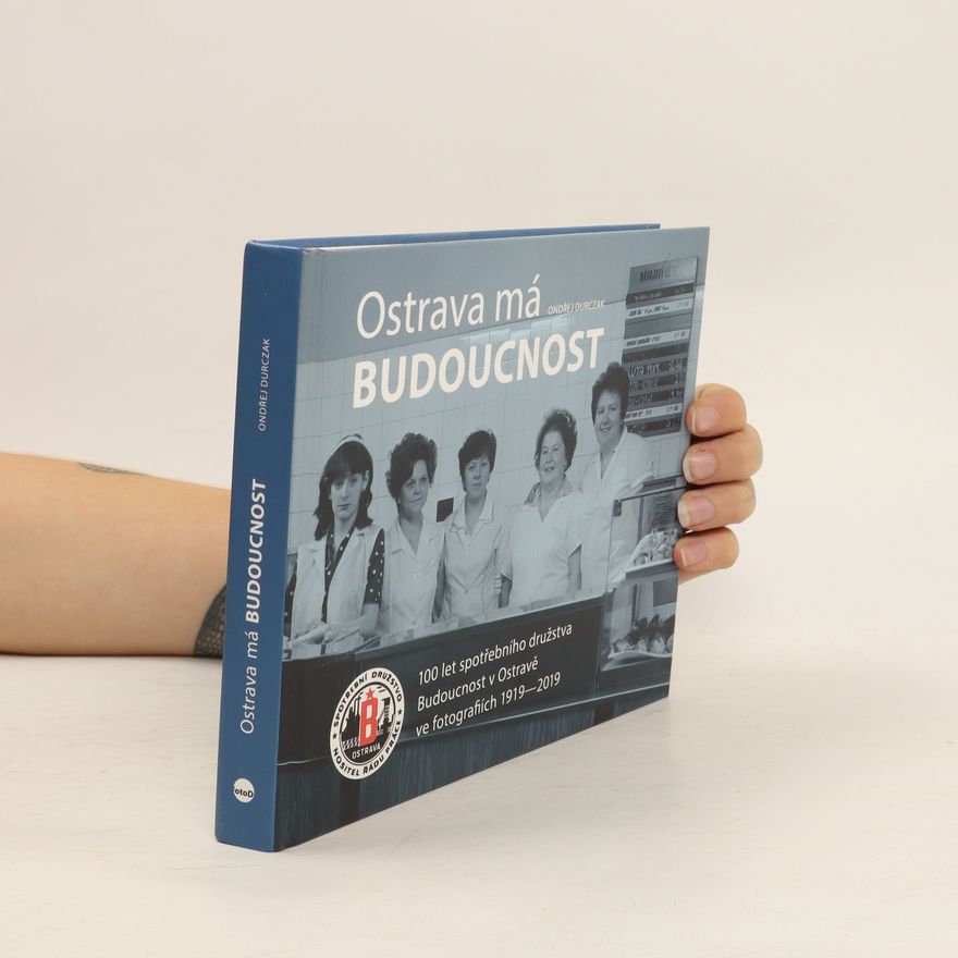 Ondřej Durczak Ostrava má Budoucnost: 100 let spotřebního družstva Budoucnost v Ostravě ve fotografiích 1919-2019