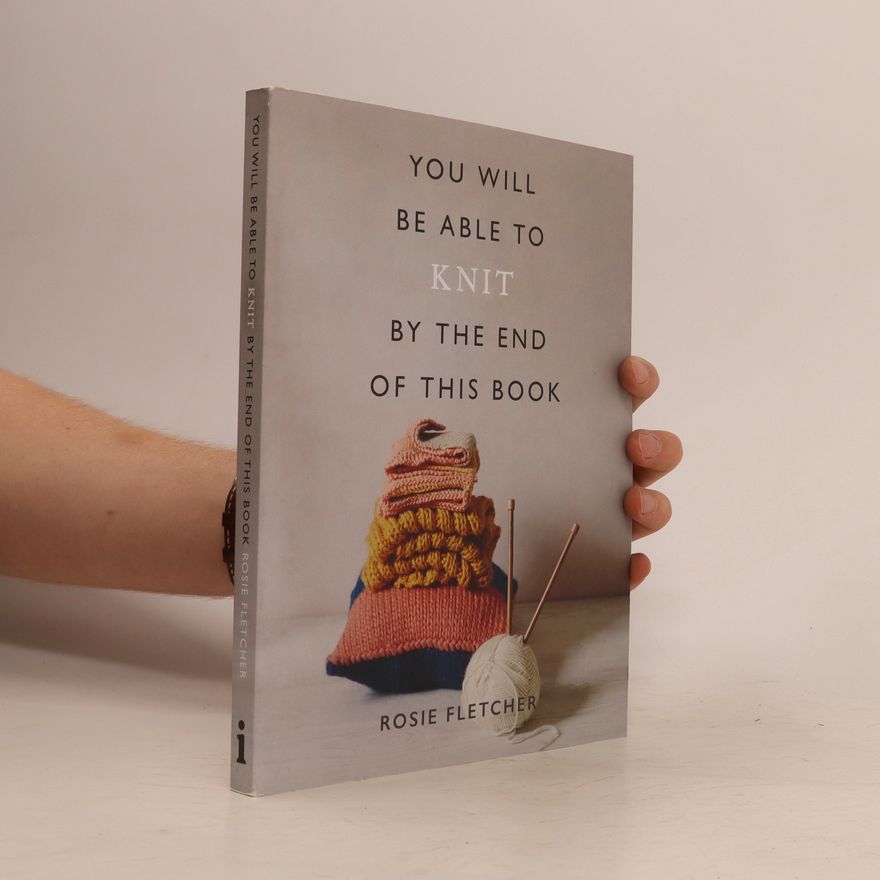 Rosie Fletcher You Will Be Able to Knit by the End of This Book