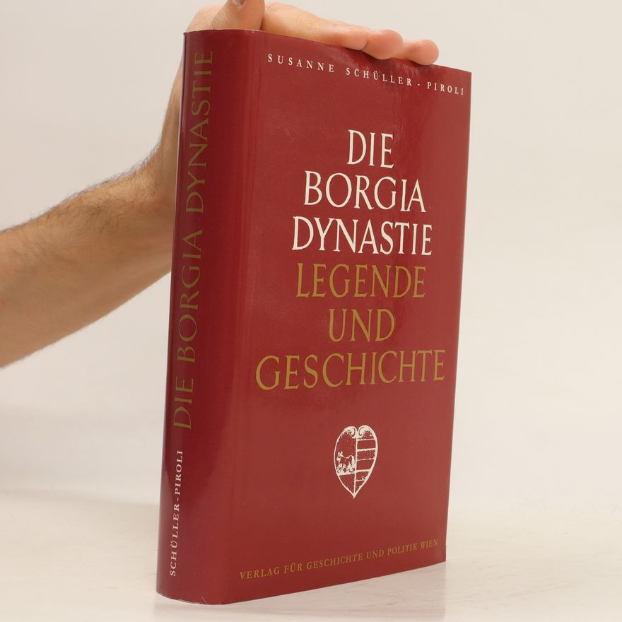 Susanne Schüller-Piroli Die Borgia Dynastie : Legende und Geschichte