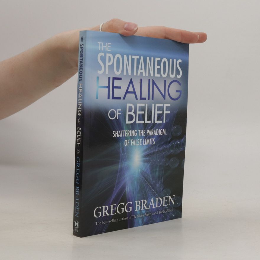 Gregg Braden The spontaneous healing of belief : shattering the paradigm of false limits