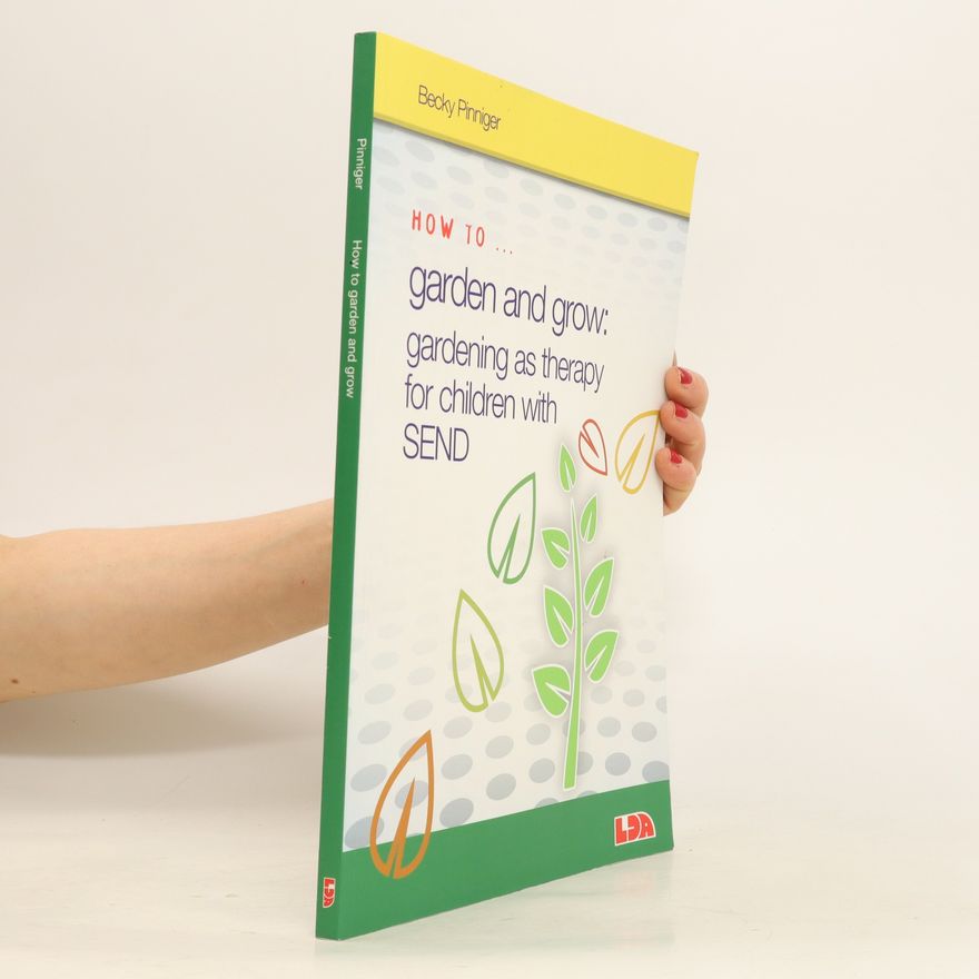 Becky Pinniger How to Garden and Grow. Gardening as Therapy for Children with SEND