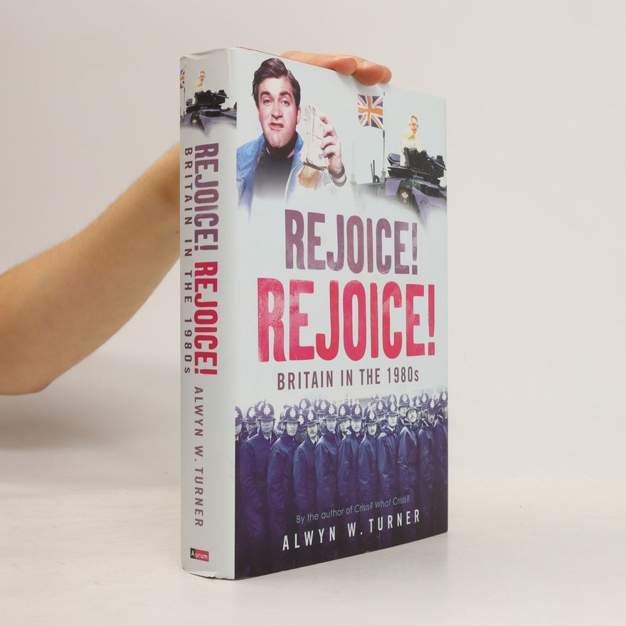 Alwyn W. Turner Rejoice! rejoice! : Britain in the 1980s