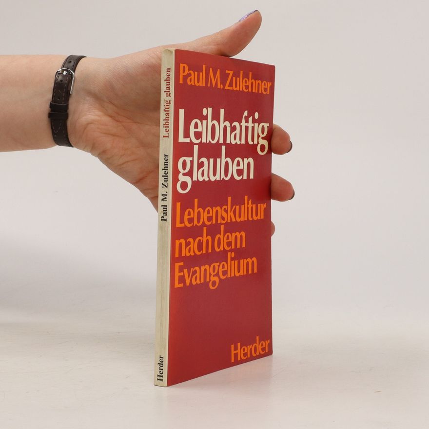 Paul Zulehner Leibhaftig glauben : Lebenskultur nach dem Evangelium