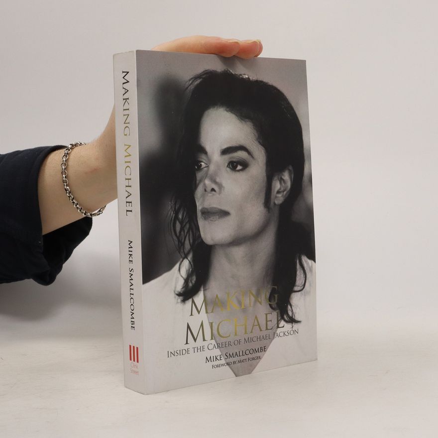 Mike Smallcombe Making Michael: Inside the Career of Michael Jackson