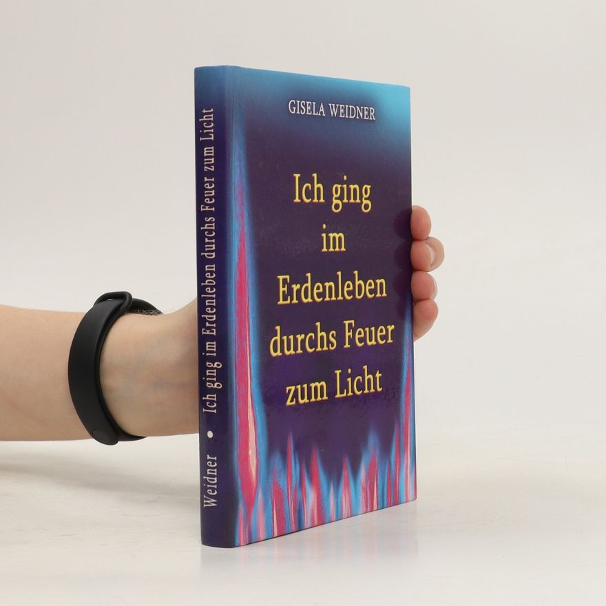 Gisela Weidner Ich ging im Erdenleben durchs Feuer zum Licht
