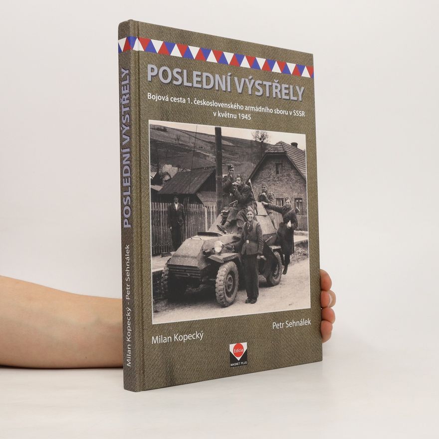 Petr Sehnálek Poslední výstřely. Bojová cesta 1. československého armádního sboru v SSSR v květnu 1945