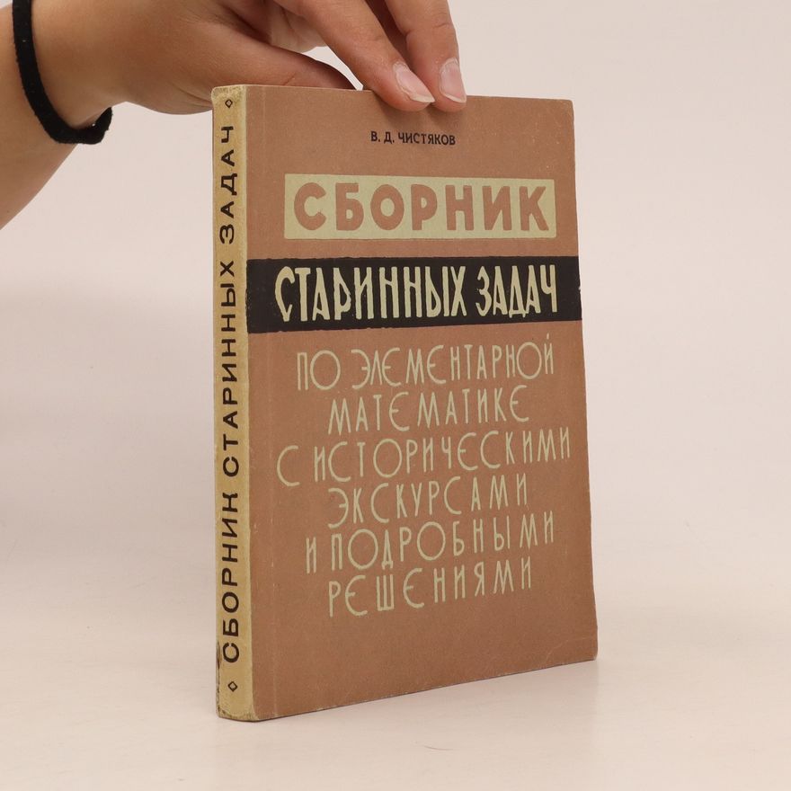 Vasiliy Dmitriyevich Chistyakov Сборник старинных задач по элементарной математике с историческими экскурсами и подробными решениями. Sbornik starinnykh zadach po elementarnoy matematike s istoricheskimi ekskursami i podrobnymi resheniyami