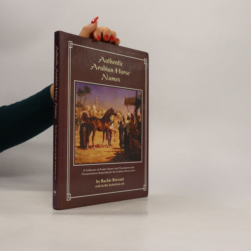 Kellie Kolodziejczyk Authentic Arabian horse names : a collection of Arabic names with translations and pronunciations, especially for the Arabian horse lover