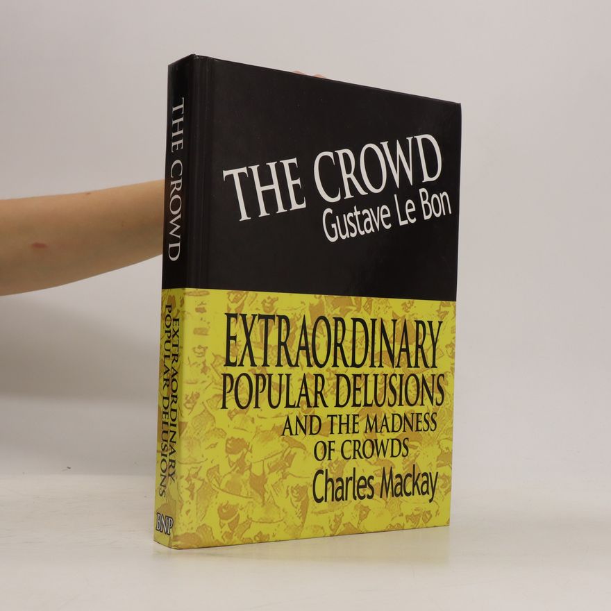 Gustave Le Bon The Crowd & Extraordinary Popular Delusions and the Madness of Crowds