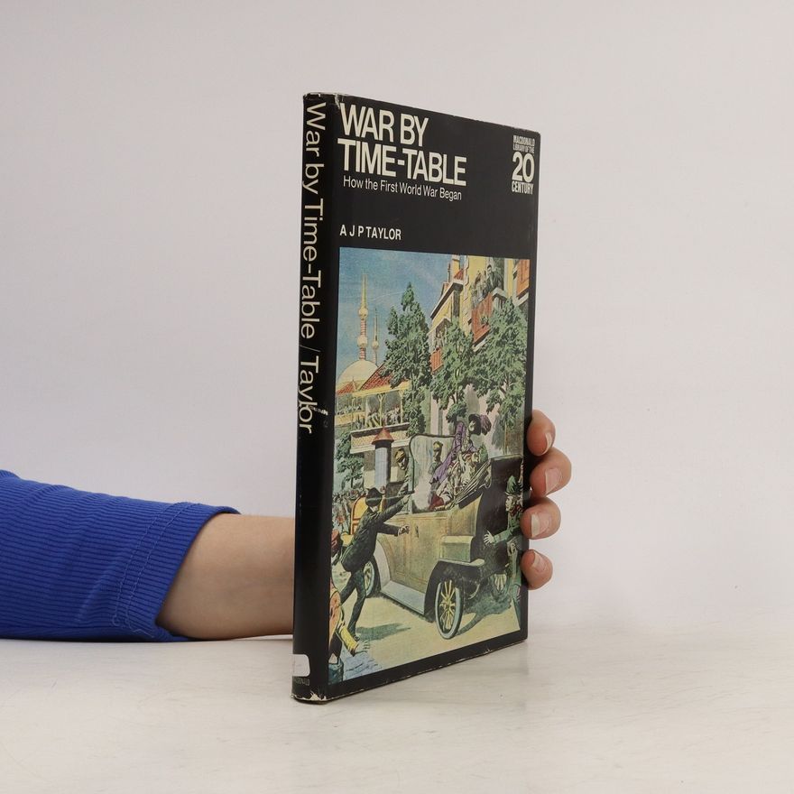 A J P (Alan John Percivale) Taylor War by Time-Table : How the First World War began