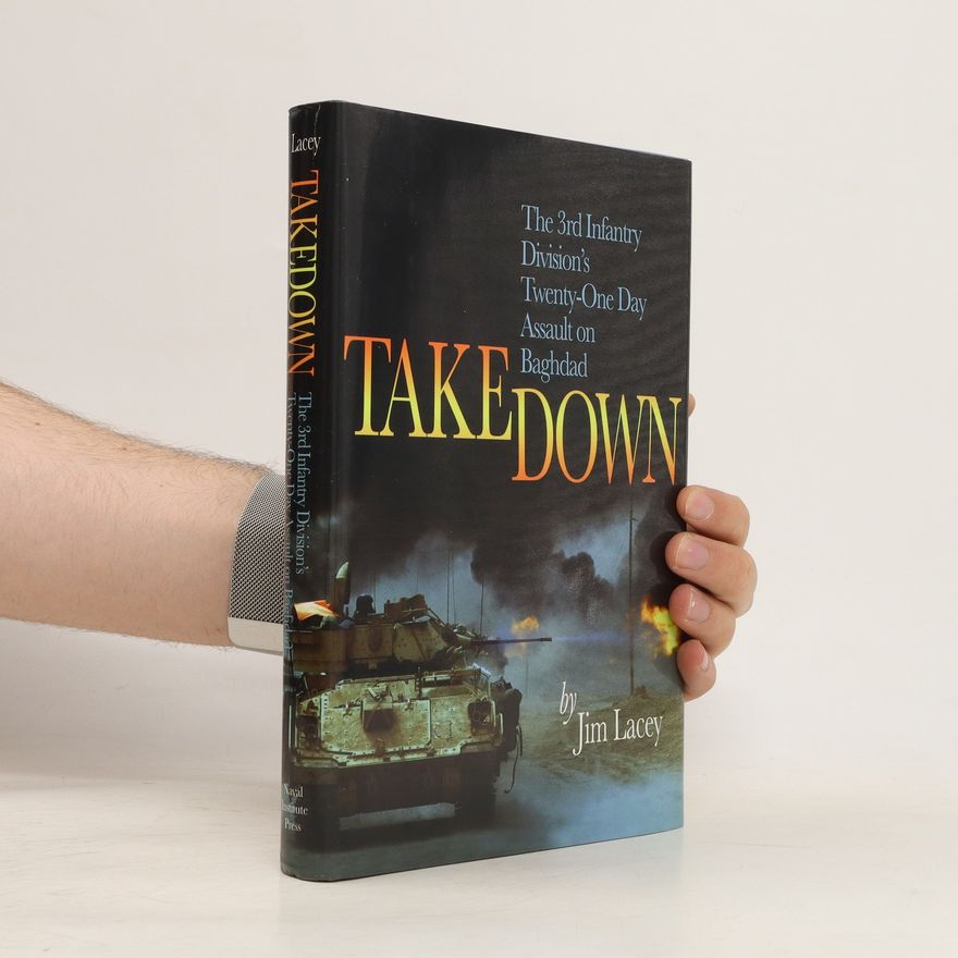 Jim Lacey Takedown the 3rd Infantry Division's Twenty-One Day Assault on Baghdad