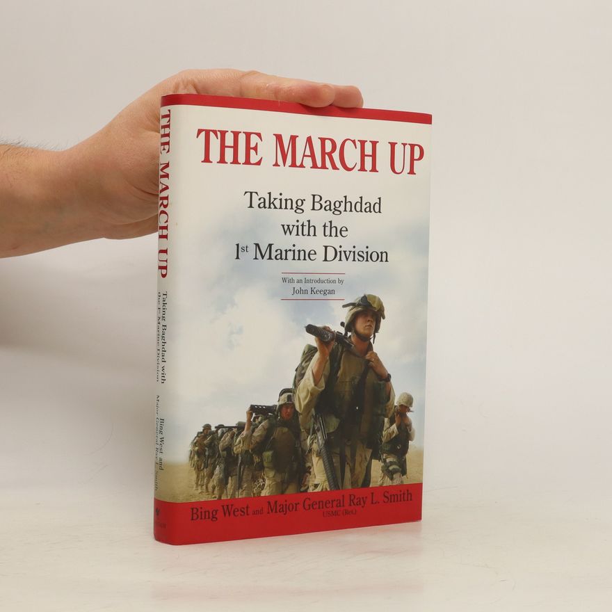 Ray L. Smith The March Up. Taking Baghdad with the 1st Marine Division