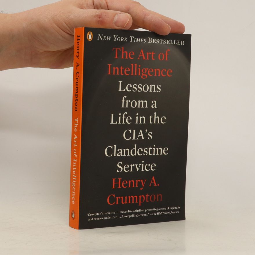 Henry A. Crumpton The Art of Intelligence. Lessons from a Life in the CIA's Clandestine Service