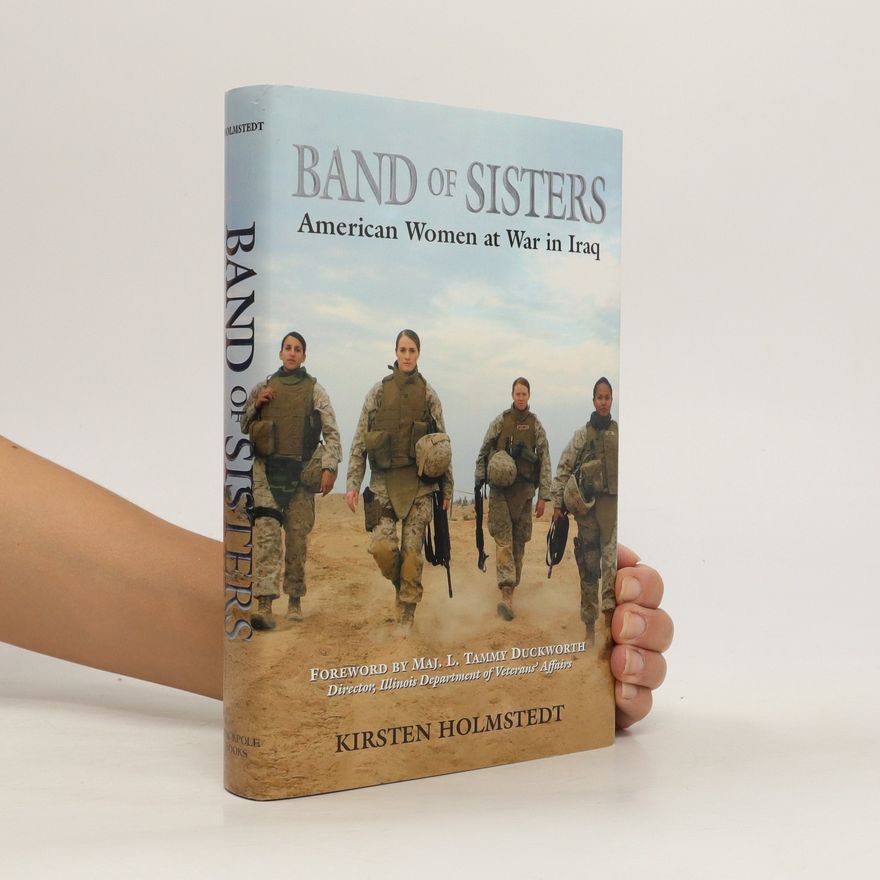 Kirsten A. Holmstedt Band of Sisters. American Women at War in Iraq
