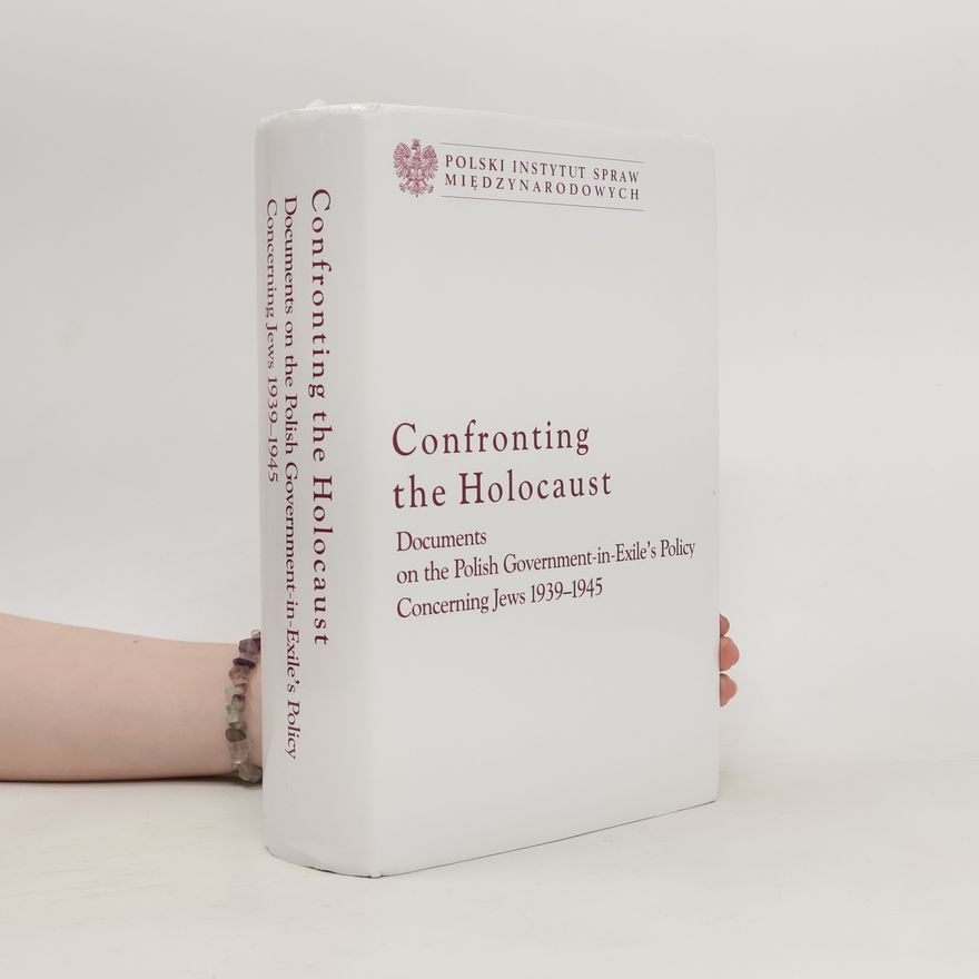 Polski Instytut Spraw Międzynarodowych Confronting the Holocaust : Documents on the Polish Government-in-Exile's Policy Concerning Jews 1939-1945