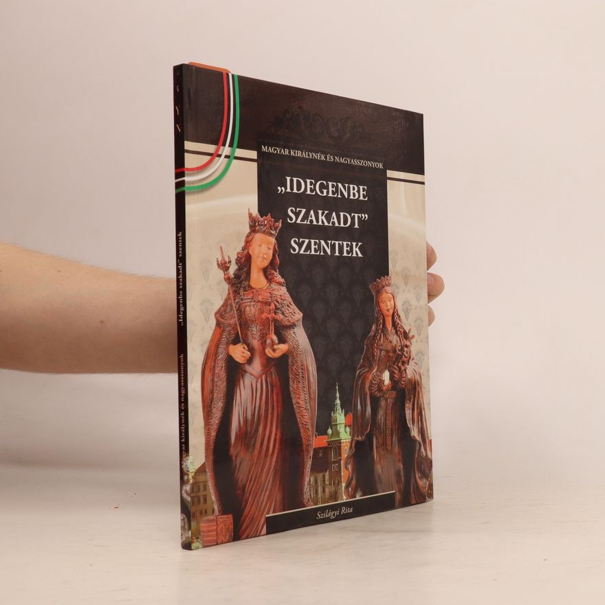 Magyar Királynék És Nagyasszonyok Idegenbe Szakadt Szentek