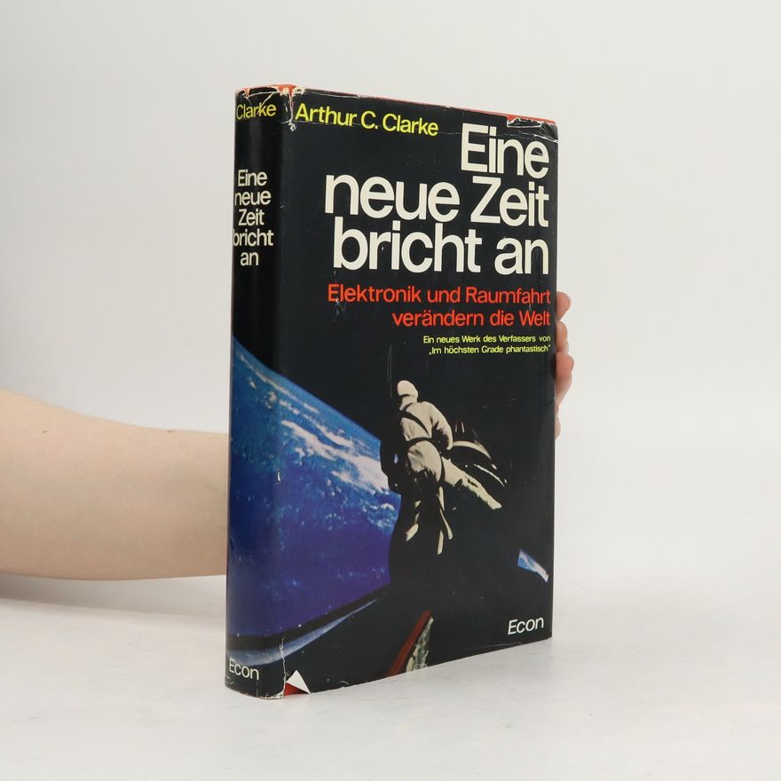 Arthur C. Clarke Eine neue Zeit bricht an. Elektronik und Raumfahrt verändern die Welt