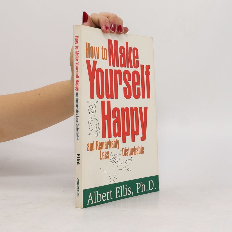 Albert Ellis How to Make Yourself Happy and Remarkably Less Disturbable