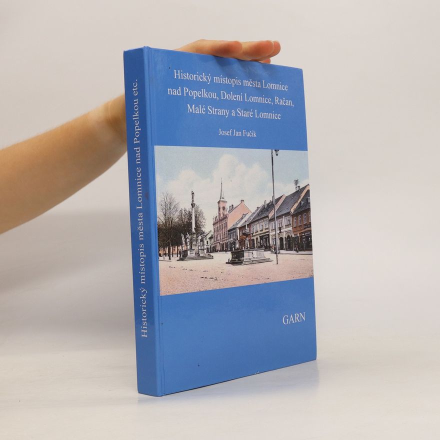Josef Jan Fučik Historický místopis města Lomnice nad Popelkou, Dolení Lomnice, Račan, Malé Strany a Staré Lomnice