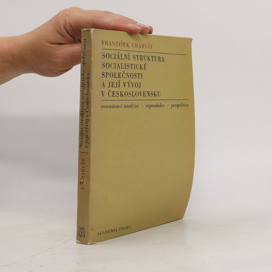 František Charvát Sociální struktura socialistické společnosti a její vývoj v Československu : srovnávací analýza, reprodukce, perspektivy