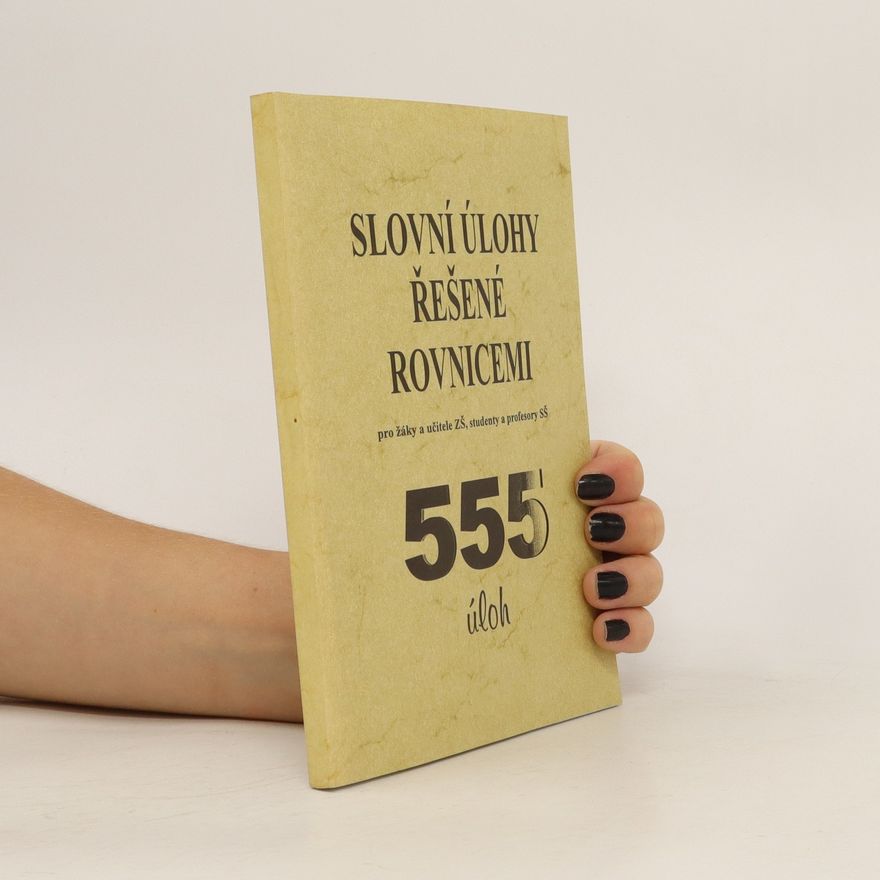 Kolektiv autorů Slovní úlohy řešené rovnicemi : pro žáky a učitele ZŠ, studenty a profesory SŠ : 555 úloh