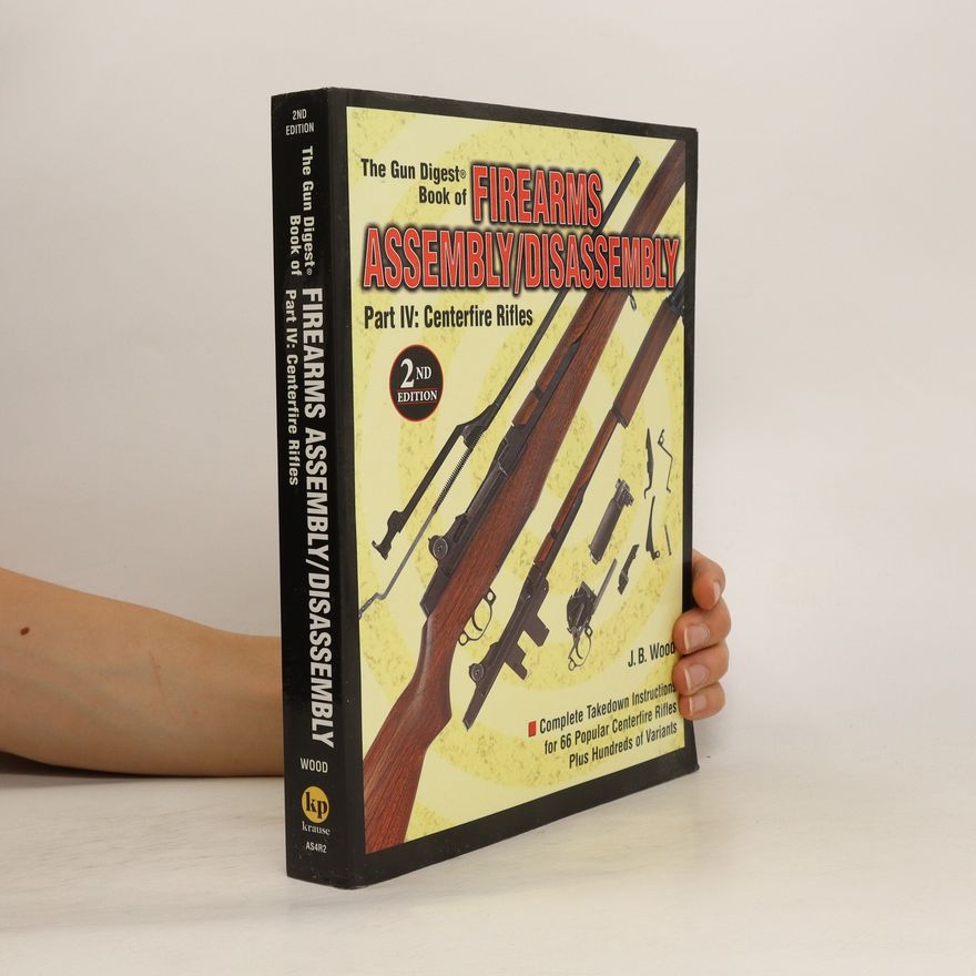 J. B. Wood The Gun Digest Book of Firearms Assembly/Disassembly Part IV - Centerfire Rifles
