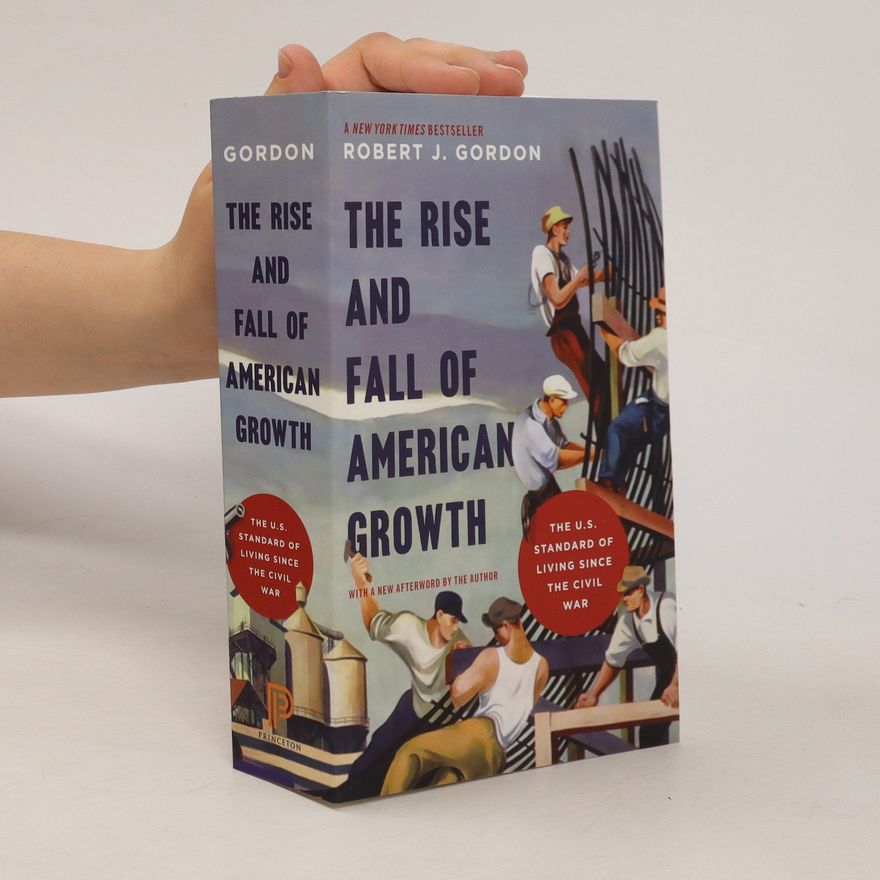 Robert James Gordon The rise and fall of American growth : the U.S. standard of living since the Civil War