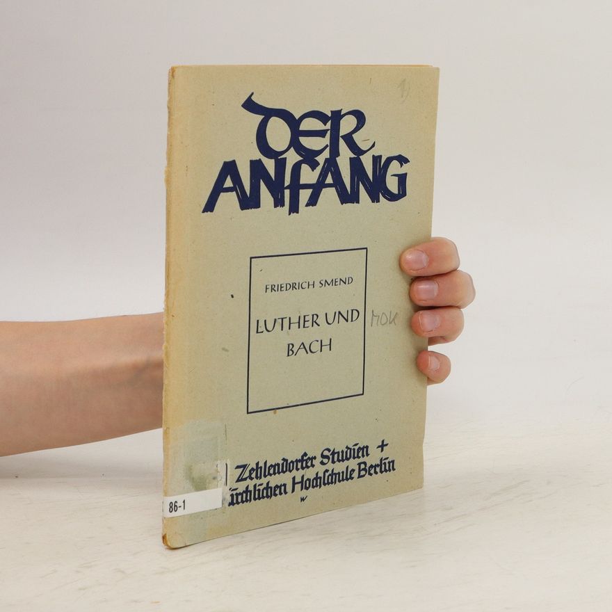 Friedrich Smend Der Anfang. Luther und Bach
