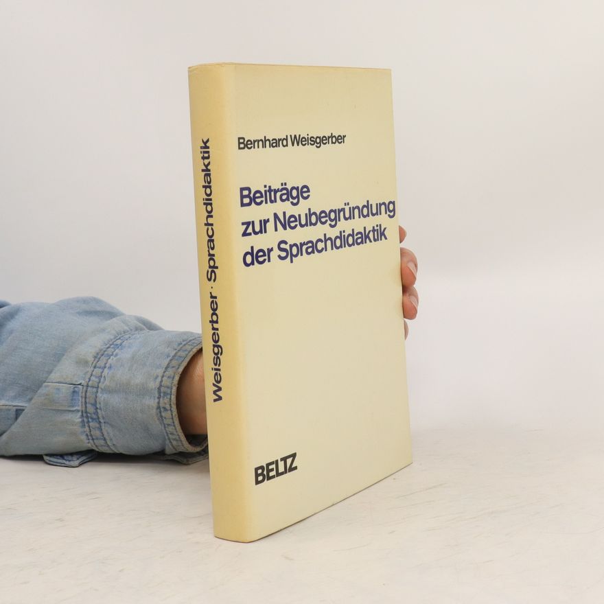 Bernhard Weisgerber Beiträge zur Neubegründung der Sprachdidaktik