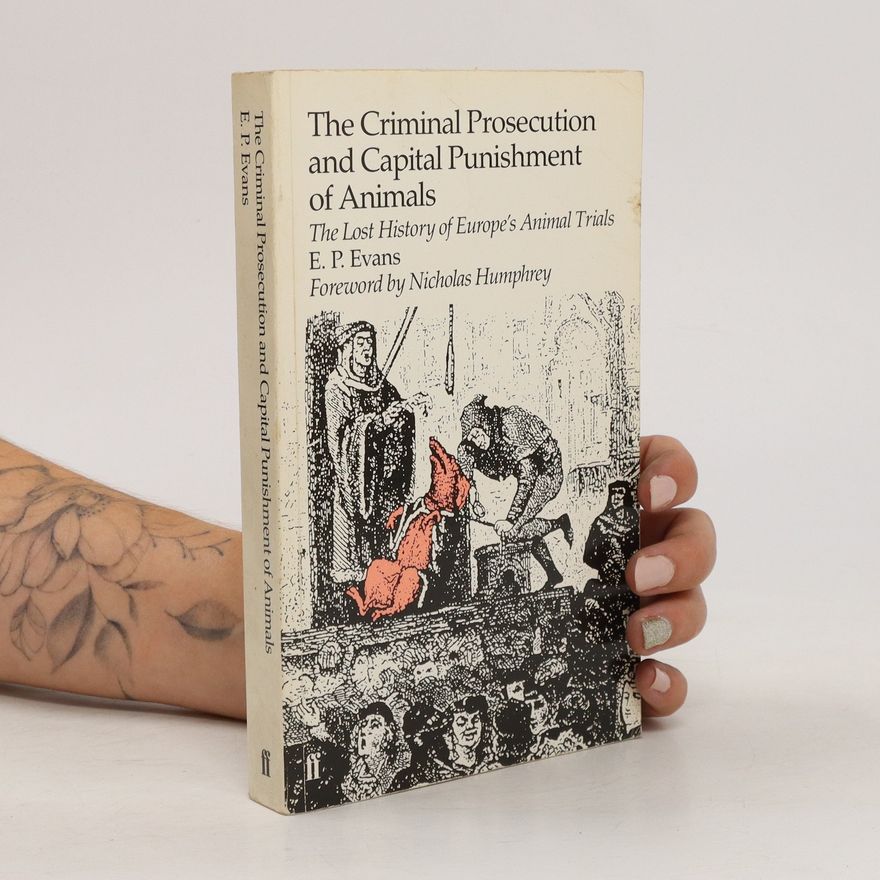 E. P. Evans The Criminal Prosecution and Capital Punishment of Animals
