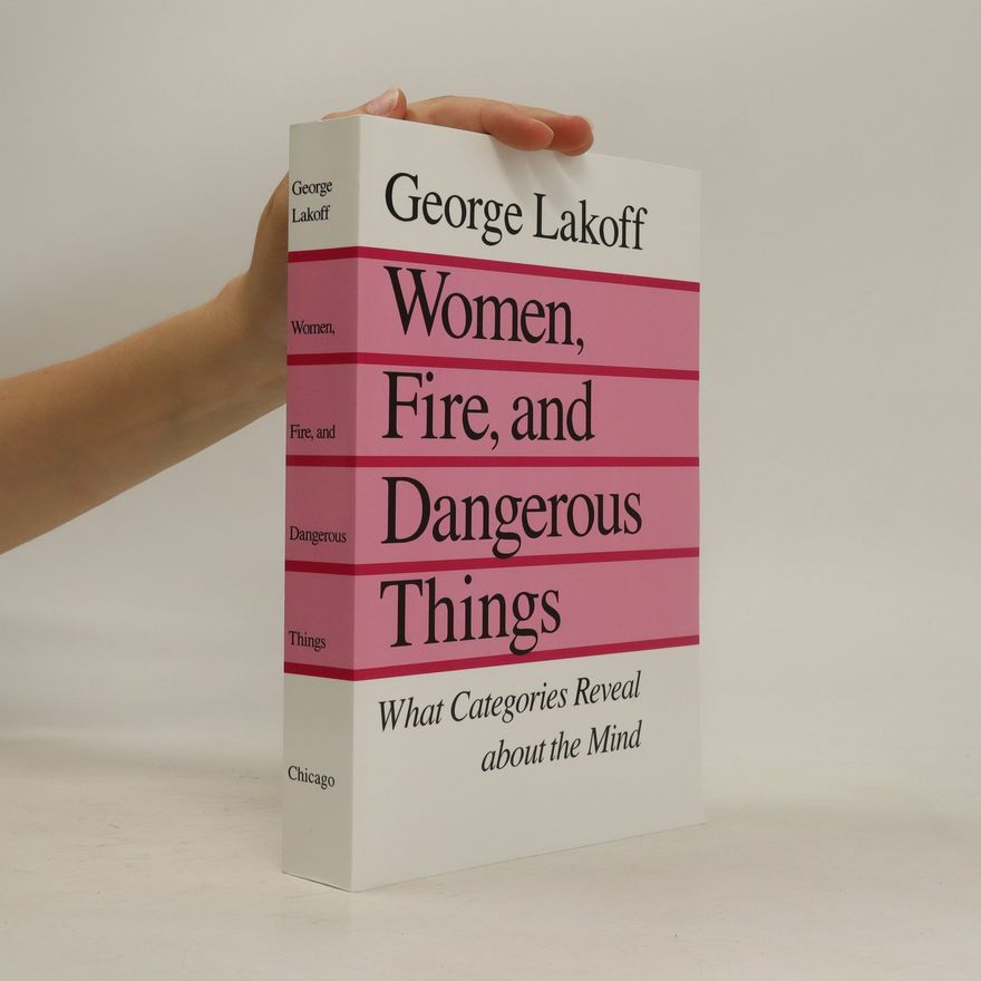 George Lakoff Women, Fire, and Dangerous Things : What Categories Reveal about the Mind