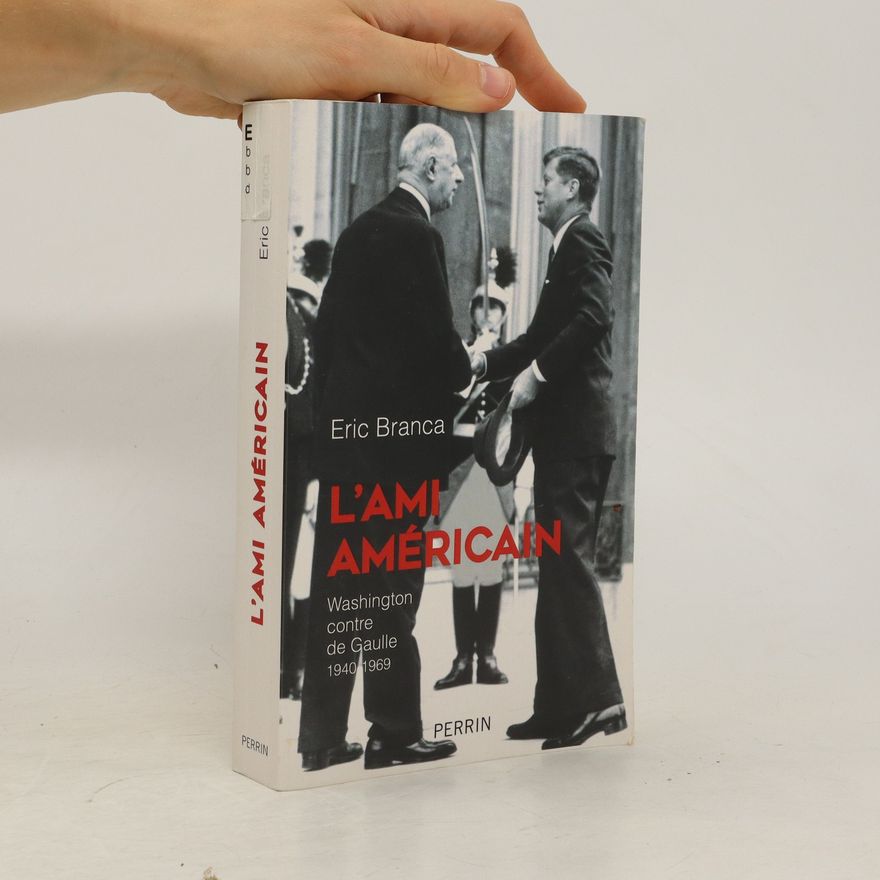 E. ric Branca L'ami Américain. Washington contre de Gaulle, 1940-1969