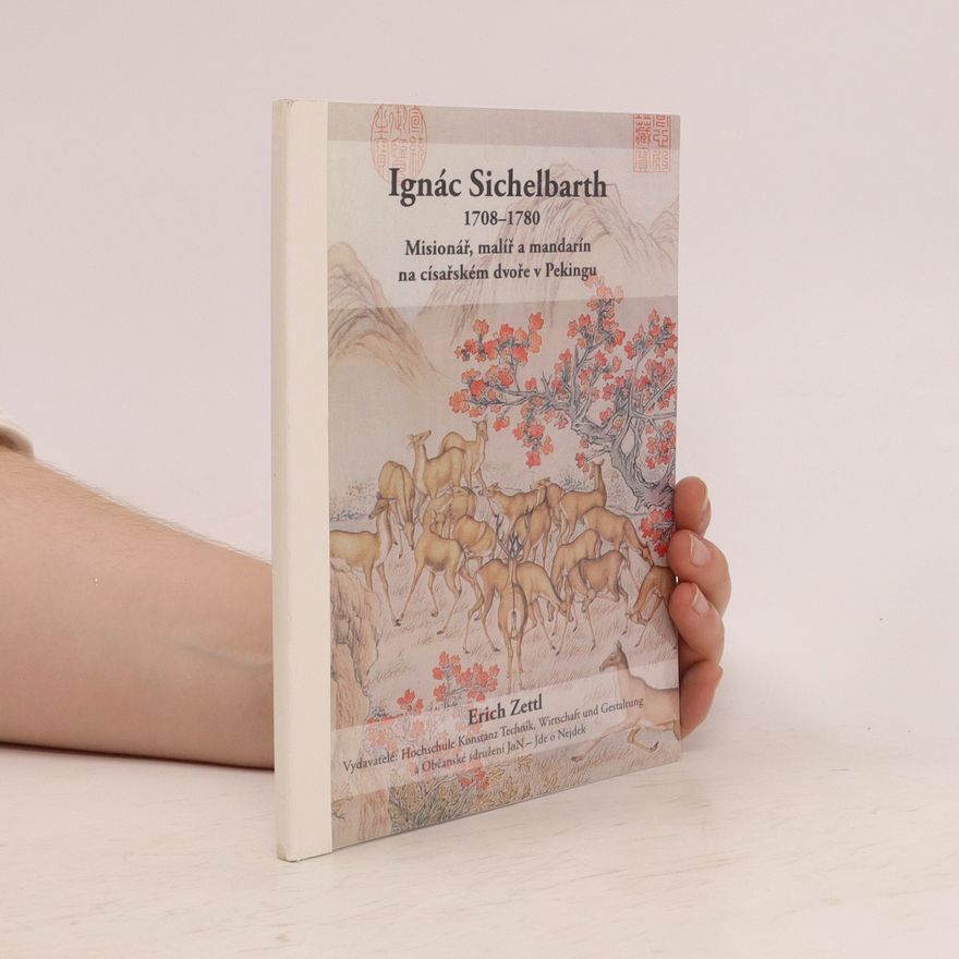 Erich Zettl Ignác Sichelbarth 1708-1780 : misionář, malíř a mandarín na císařském dvoře v Pekingu