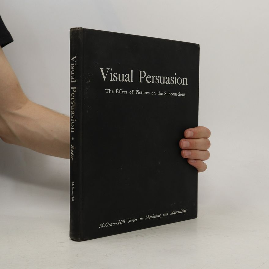 Stephen Baker Visual Persuasion. The Effect of Pictures on the Subconscious