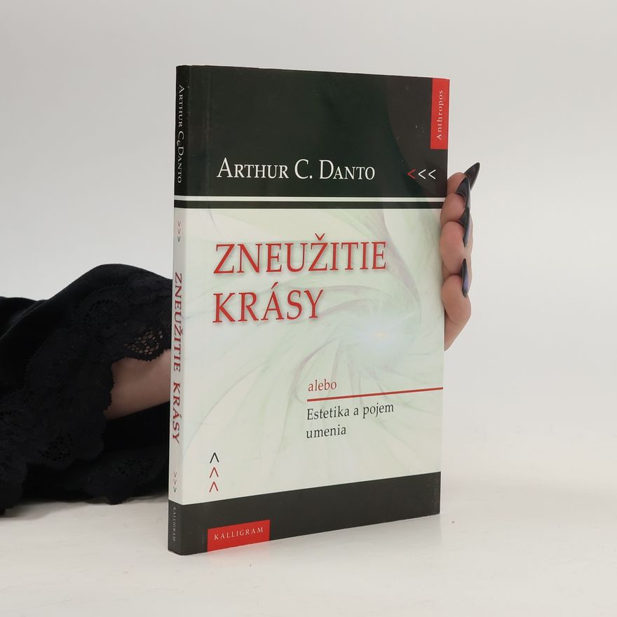Arthur Coleman Danto Zneužitie krásy, alebo, Estetika a pojem umenia