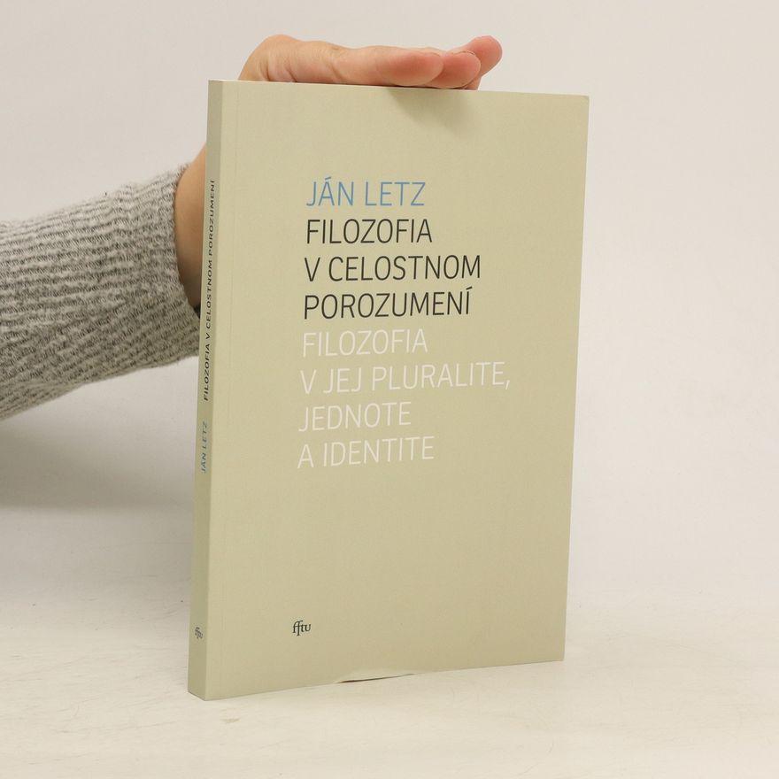 Ján Letz Filozofia v celostnom porozumení : filozofia v jej pluralite, jednote a identite