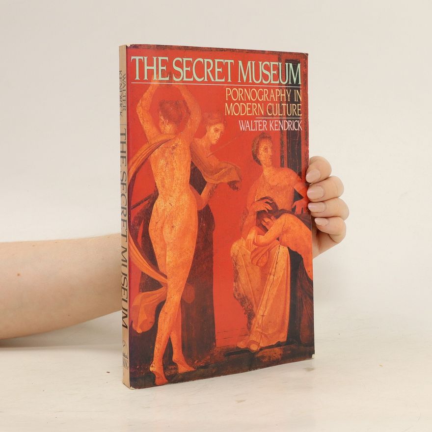 Walter M. Kendrick The Secret Museum. Pornography in Modern Culture