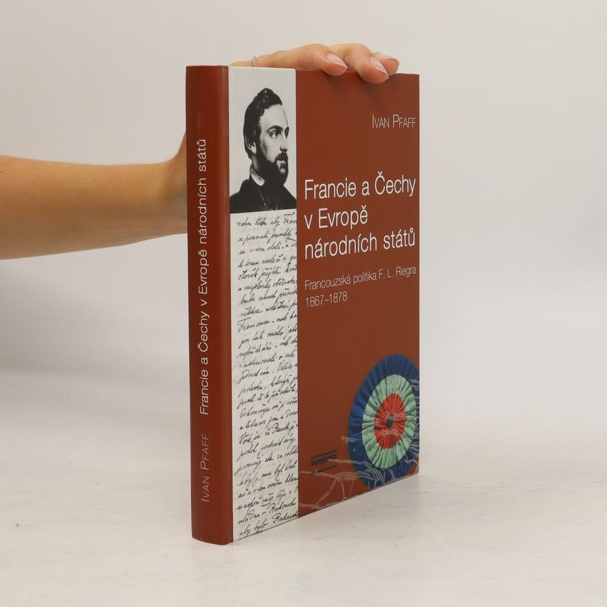 Ivan Pfaff Francie a Čechy v Evropě národních států: Francouzská politika F. L. Riegra 1867-1878