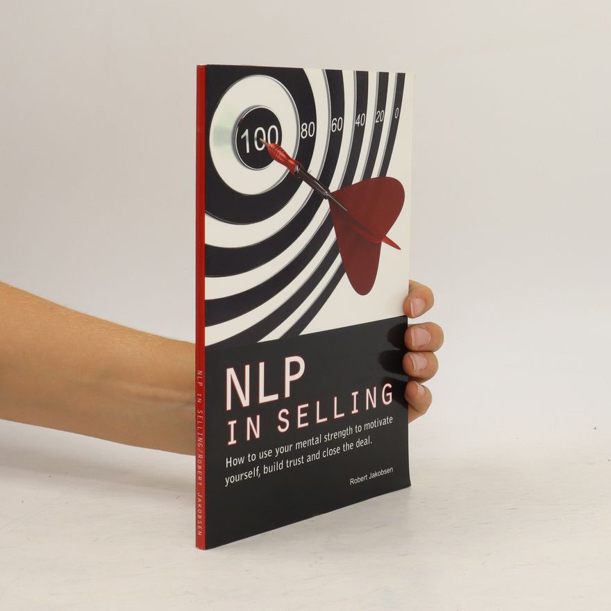 Robert Mark Jakobsen Nlp in Selling. How to Use Your Mental Strength to Motivate Yourself, Build Trust and Close the Deal